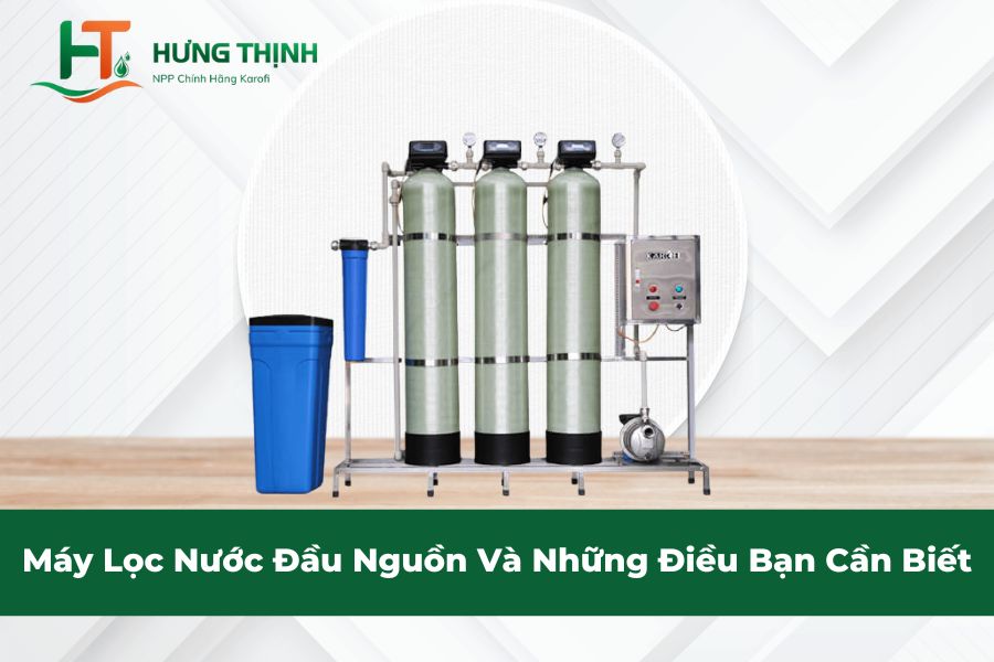 Máy Lọc Nước Đầu Nguồn Và Những Điều Bạn Cần Biết