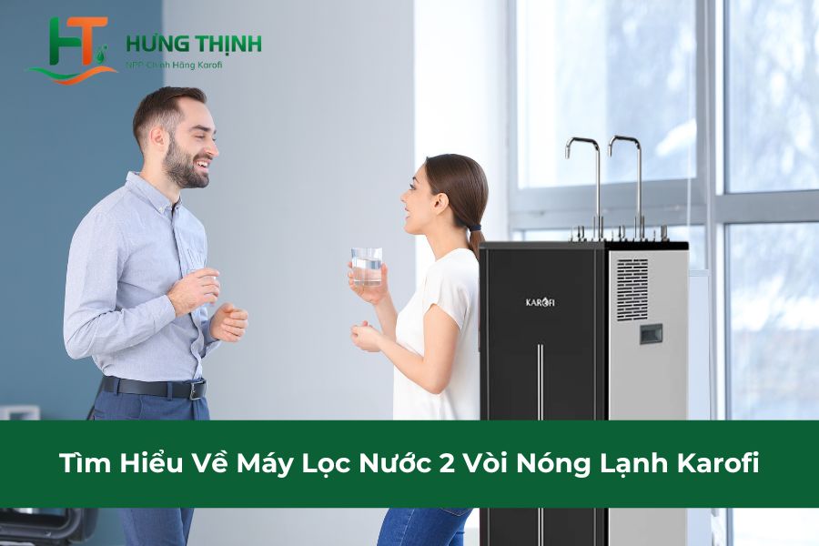 Tìm Hiểu Về Máy Lọc Nước 2 Vòi Nóng Lạnh Karofi